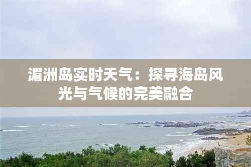湄洲岛实时天气：探寻海岛风光与气候的完美融合