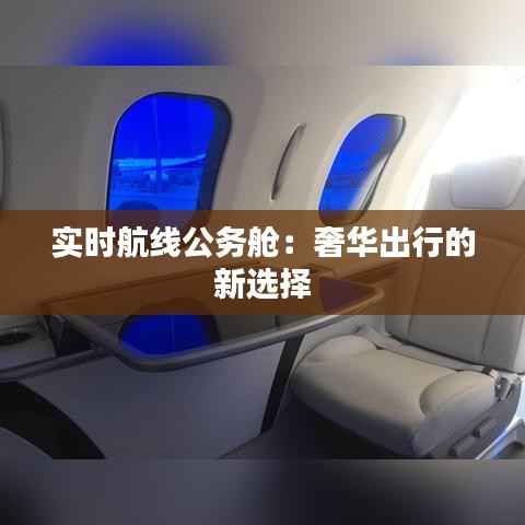 实时航线公务舱:奢华出行的新选择