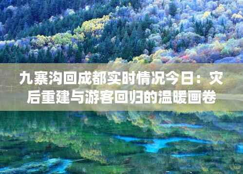 九寨沟回成都实时情况今日：灾后重建与游客回归的温暖画卷