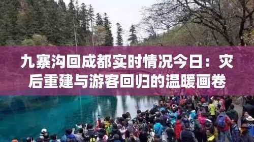 九寨沟回成都实时情况今日:灾后重建与游客回归的温暖画卷