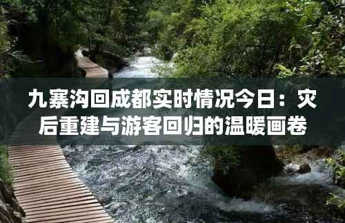 九寨沟回成都实时情况今日:灾后重建与游客回归的温暖画卷