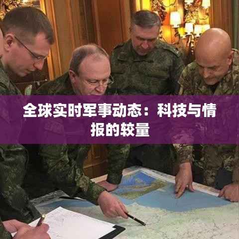 全球实时军事动态:科技与情报的较量
