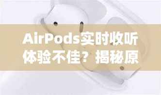 AirPods实时收听体验不佳?揭秘原因及解决方案
