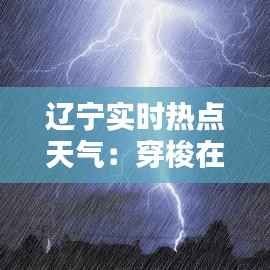 辽宁实时热点天气:穿梭在四季之间的自然画卷