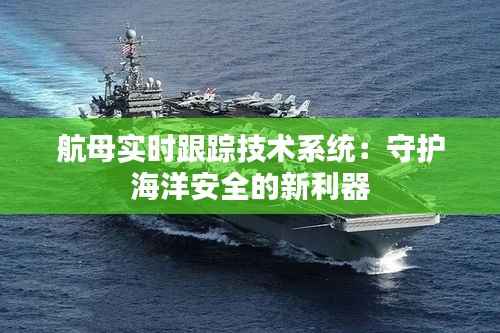 航母实时跟踪技术系统:守护海洋安全的新利器