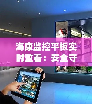 海康监控平板实时监看:安全守护的智能之选