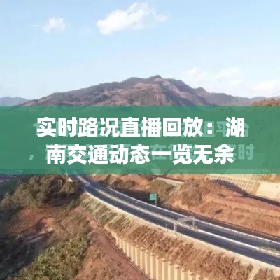 实时路况直播回放:湖南交通动态一览无余