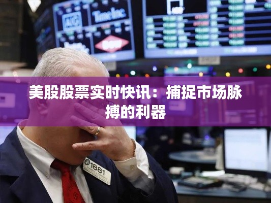 美股股票实时快讯：捕捉市场脉搏的利器