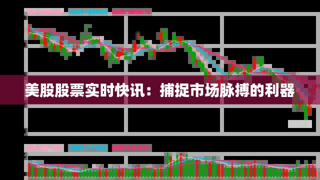 美股股票实时快讯:捕捉市场脉搏的利器