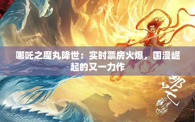 哪吒之魔丸降世:实时票房火爆,国漫崛起的又一力作