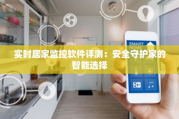 实时居家监控软件评测:安全守护家的智能选择