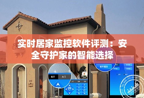 实时居家监控软件评测:安全守护家的智能选择