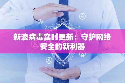 新浪病毒实时更新：守护网络安全的新利器