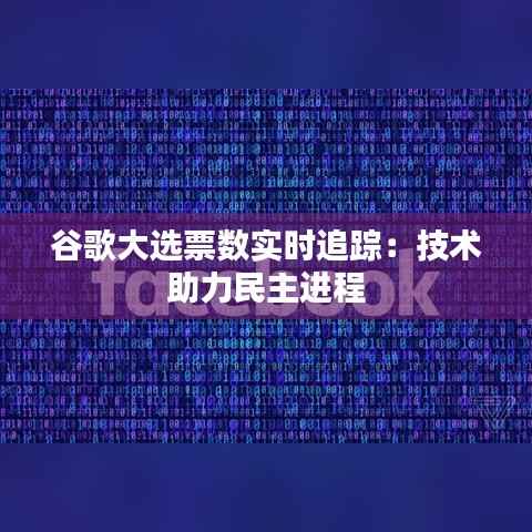 谷歌大选票数实时追踪:技术助力民主进程