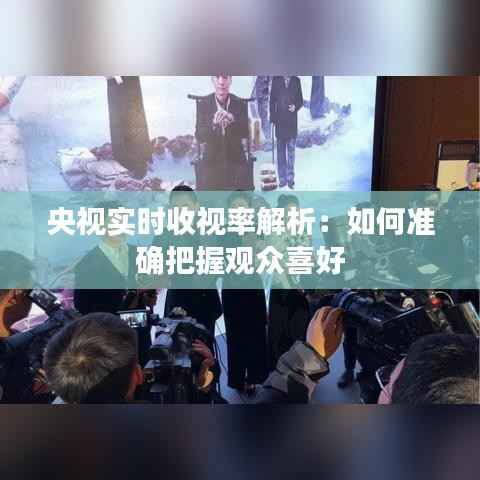 央视实时收视率解析:如何准确把握观众喜好