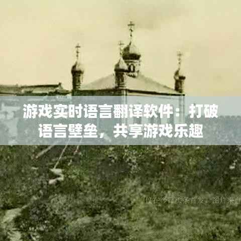 游戏实时语言翻译软件:打破语言壁垒,共享游戏乐趣
