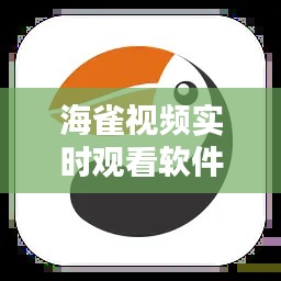 海雀视频实时观看软件:打造全新视觉体验