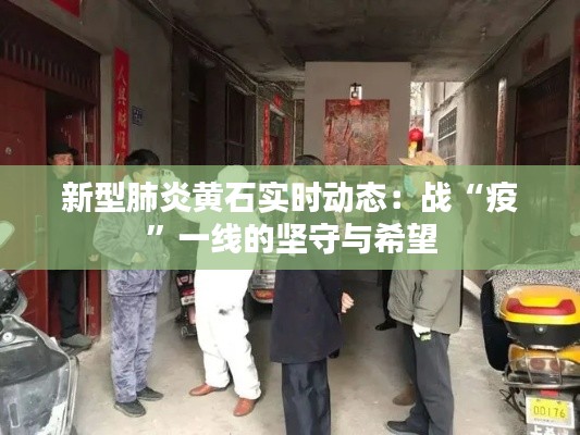 新型肺炎黄石实时动态:战“疫”一线的坚守与希望