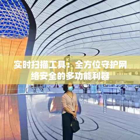 实时扫描工具:全方位守护网络安全的多功能利器