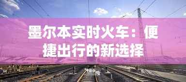 墨尔本实时火车:便捷出行的新选择