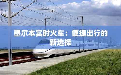 墨尔本实时火车:便捷出行的新选择