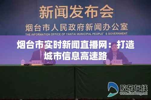 烟台市实时新闻直播网：打造城市信息高速路