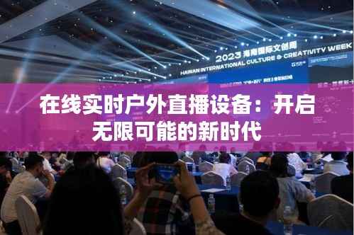 在线实时户外直播设备:开启无限可能的新时代