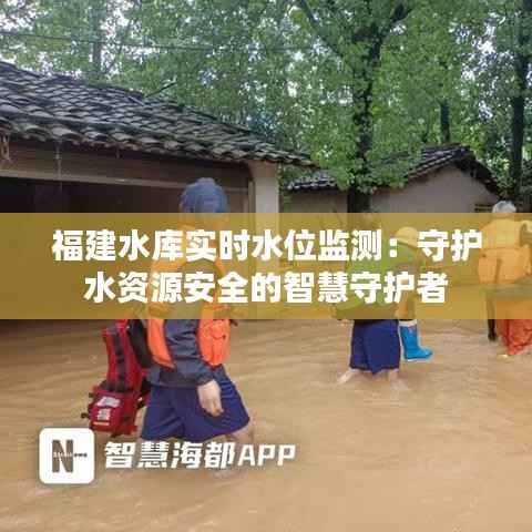 福建水库实时水位监测：守护水资源安全的智慧守护者