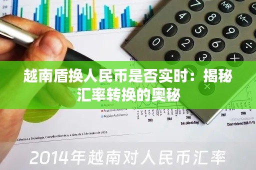 越南盾换人民币是否实时:揭秘汇率转换的奥秘