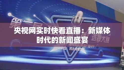 央视网实时快看直播：新媒体时代的新闻盛宴