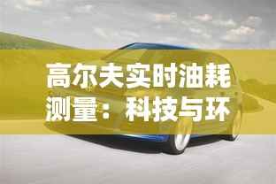 高尔夫实时油耗测量:科技与环保的完美结合