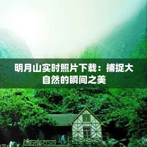 明月山实时照片下载:捕捉大自然的瞬间之美