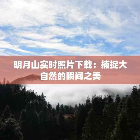 明月山实时照片下载:捕捉大自然的瞬间之美