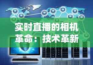 实时直播的相机革命:技术革新与未来展望