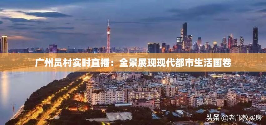 广州员村实时直播：全景展现现代都市生活画卷