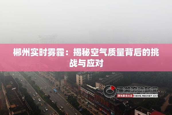郴州实时雾霾:揭秘空气质量背后的挑战与应对