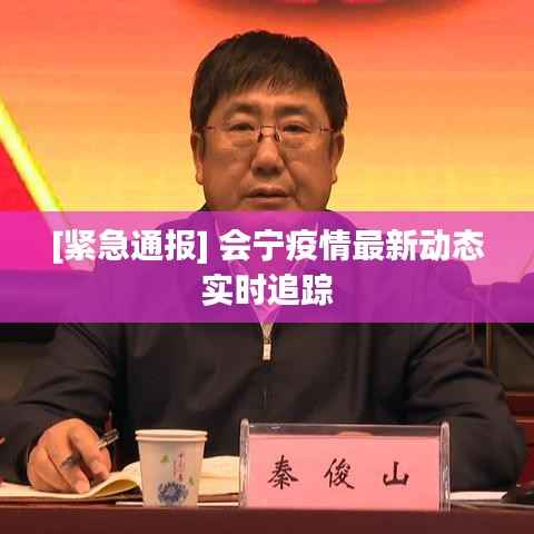 [紧急通报] 会宁疫情最新动态实时追踪