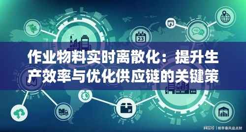 作业物料实时离散化:提升生产效率与优化供应链的关键策略