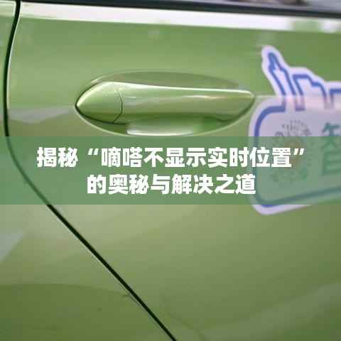 揭秘“嘀嗒不显示实时位置”的奥秘与解决之道