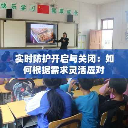 实时防护开启与关闭:如何根据需求灵活应对