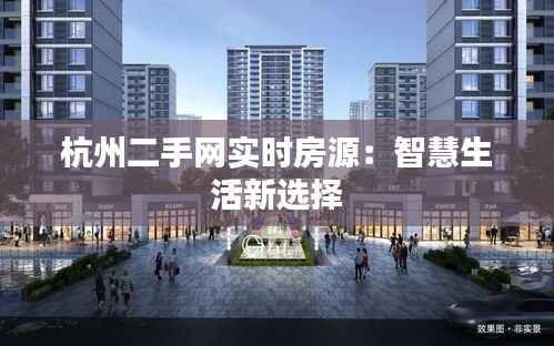杭州二手网实时房源:智慧生活新选择
