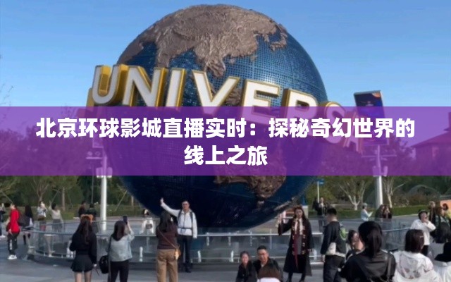 北京环球影城直播实时:探秘奇幻世界的线上之旅