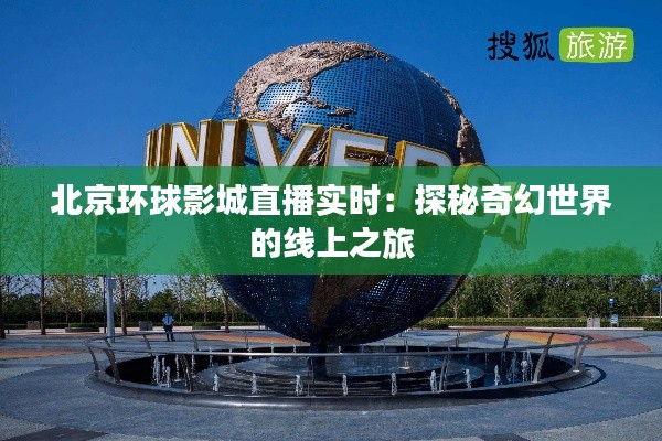 北京环球影城直播实时:探秘奇幻世界的线上之旅