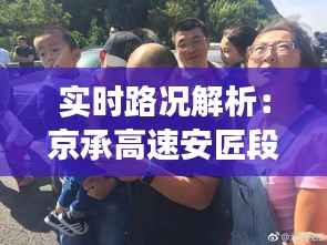 实时路况解析:京承高速安匠段交通动态一览