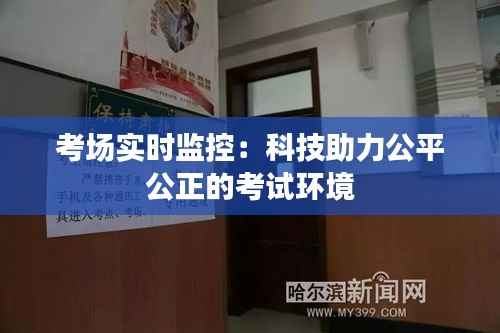 考场实时监控:科技助力公平公正的考试环境