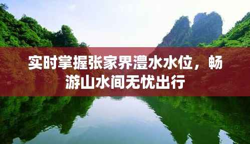 实时掌握张家界澧水水位,畅游山水间无忧出行