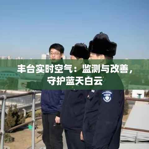 丰台实时空气:监测与改善,守护蓝天白云