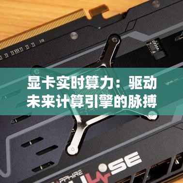 显卡实时算力：驱动未来计算引擎的脉搏