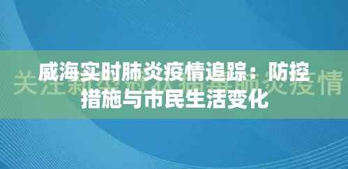 威海实时肺炎疫情追踪：防控措施与市民生活变化