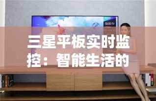 三星平板实时监控：智能生活的新伙伴